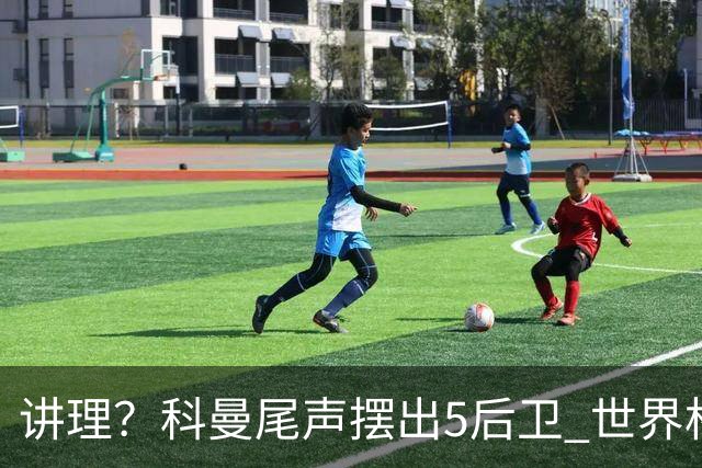 讲理？科曼尾声摆出5后卫 世界杯第3身高却被头球绝平